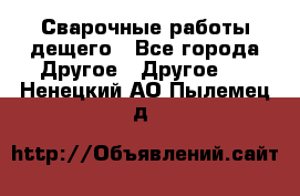 Сварочные работы дещего - Все города Другое » Другое   . Ненецкий АО,Пылемец д.